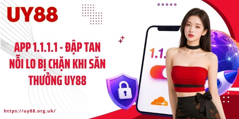 App 1.1.1.1 - Đập Tan Nỗi Lo Bị Chặn Khi Săn Thưởng UY88
