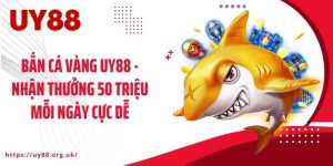 Bắn Cá Vàng UY88 - Nhận Thưởng 50 Triệu Mỗi Ngày Cực Dễ