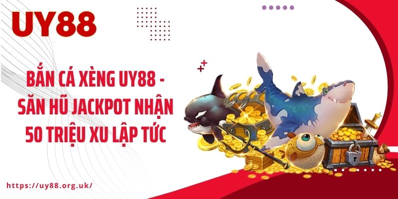 Bắn Cá Xèng UY88 - Săn Hũ Jackpot Nhận 50 Triệu Xu Lập Tức