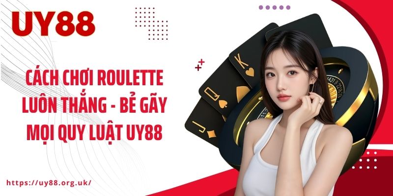 Cách Chơi Roulette Luôn Thắng - Bẻ Gãy Mọi Quy Luật UY88
