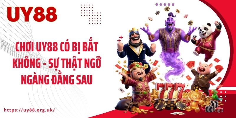 Chơi UY88 Có Bị Bắt Không - Sự Thật Ngỡ Ngàng Đằng Sau