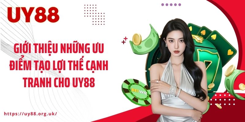 Giới thiệu những ưu điểm tạo lợi thế cạnh tranh cho UY88