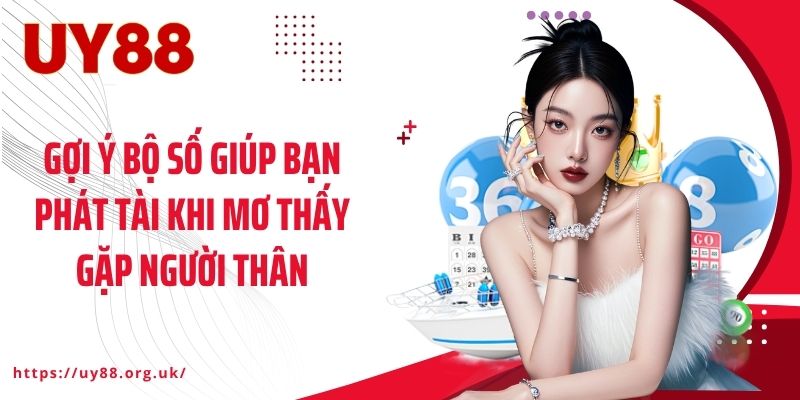 Gợi ý bộ số giúp bạn phát tài khi mơ thấy gặp người thân