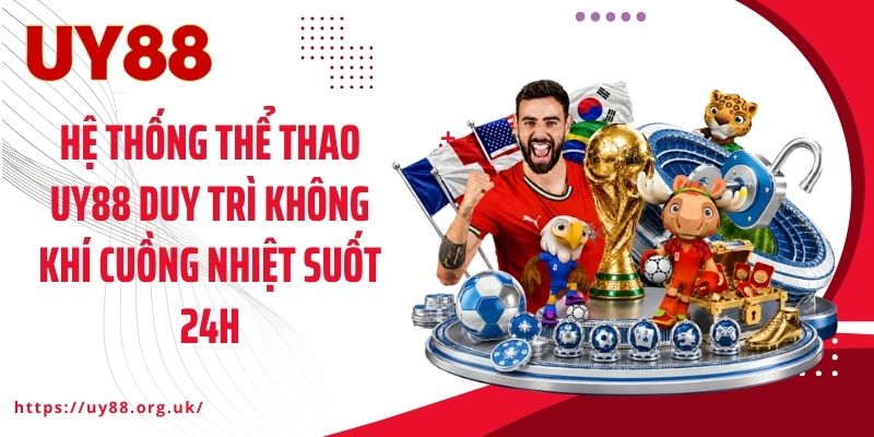 Hệ thống thể thao UY88 duy trì không khí cuồng nhiệt suốt 24h