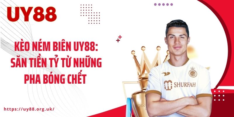Kèo Ném Biên UY88: Săn Tiền Tỷ Từ Những Pha Bóng Chết 