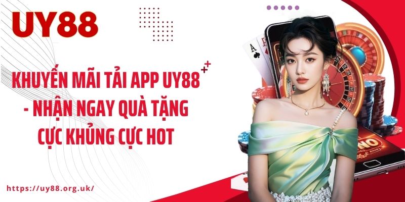 Khuyến Mãi Tải App UY88 - Nhận Ngay Quà Tặng Cực Khủng Cực Hot