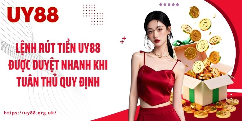 Lệnh rút tiền UY88 được duyệt nhanh khi tuân thủ quy định