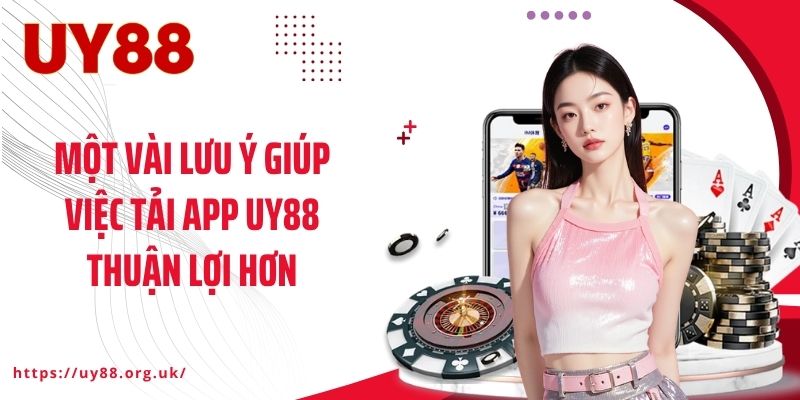 Một vài lưu ý giúp việc tải app UY88 thuận lợi hơn