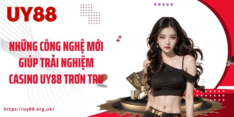 Những công nghệ mới giúp trải nghiệm Casino UY88 trơn tru