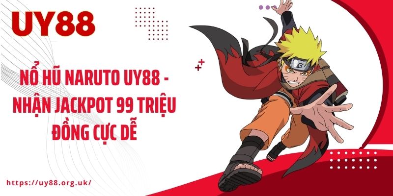 Nổ Hũ Naruto UY88 - Nhận Jackpot 99 Triệu Đồng Cực Dễ