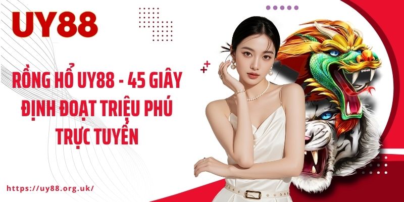 Rồng Hổ UY88 - 45 Giây Định Đoạt Triệu Phú Trực Tuyến