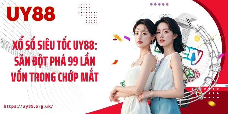 Xổ Số Siêu Tốc UY88: Săn Đột Phá 99 Lần Vốn Trong Chớp Mắt